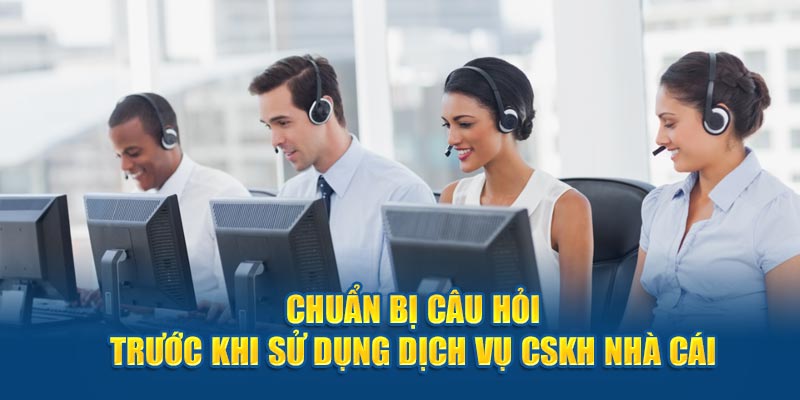 Chuẩn bị câu hỏi trước khi sử dụng dịch vụ CSKH