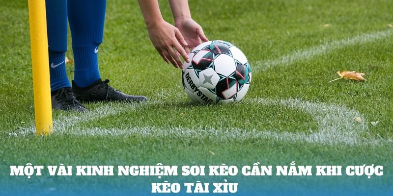 Một vài kinh nghiệm soi kèo cần nắm khi cược kèo tài xỉu 